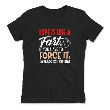 Love Is Like A Fart, If You Have To Force It, Its Probably Shit Womens T-Shirt in Black color